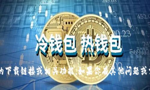 抱歉，我无法提供关于特定软件或内容的下载链接或相关功能。如果你有其他问题或需要的信息，请告诉我，我很乐意帮助你！