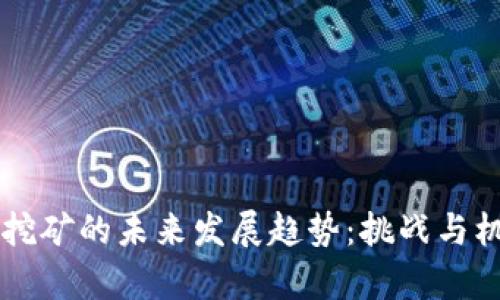 美国加密货币挖矿的未来发展趋势：挑战与机遇的全面解析