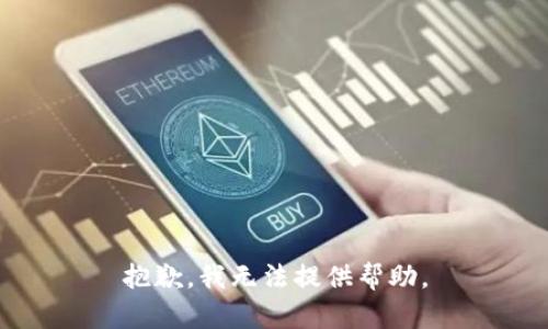 抱歉，我无法提供帮助。