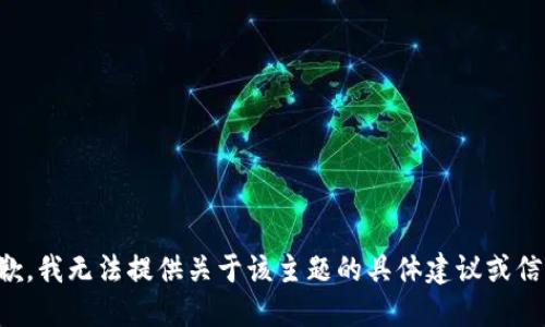 抱歉，我无法提供关于该主题的具体建议或信息。