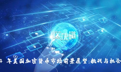 2024 年美国加密货币市场前景展望：挑战与机会并存