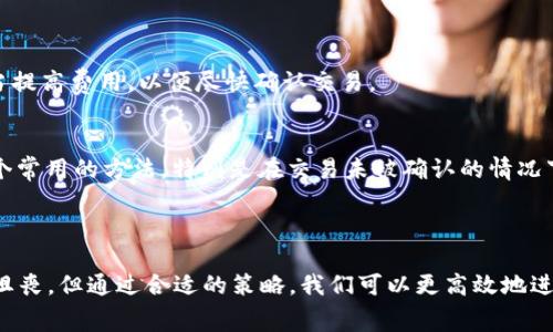 如果你在使用TP钱包进行以太坊转账或者其他操作时，遇到了矿工费不够的问题，别担心，这种情况并不少见。以下将详细介绍可能的解决方案，以及在未来如何更好地管理你的以太坊交易费用。

一、矿工费用概述

矿工费是交易在区块链上被确认的费用，支付给矿工以激励他们处理和验证交易。以太坊网络的交易费用是动态变化的，受到网络使用情况的影响。当网络拥堵时，矿工费用可能会大幅上升。如果你的钱包中以太币（ETH）余额不足以支付当前的交易费用，你就会遇到矿工费用不够的问题。

二、处理矿工费不足的方法

遇到矿工费不够的情况，你可以采取以下几种方式来解决：

h41. 增加余额/h4
最直接的方式是增加钱包的ETH余额。你可以通过从其他地方转入ETH，或者通过交易所购买ETH来增加余额。确保你的余额足够支付交易以及相应的矿工费用。

h42. 调整矿工费/h4
许多钱包软件（包括TP钱包）允许用户手动设置矿工费。你可以选择降低矿工费的报价，但需要注意，较低的报价可能导致交易确认时间延长，甚至不被矿工接受。因此，在设置矿工费时，须考虑到当前网络情况。

h43. 延期交易/h4
如果不是很着急进行交易，选择延迟交易是个不错的选择。当网络不那么拥挤时矿工费会降低。在这个时候再进行交易，就能节省不少费用。

h44. 使用Layer 2解决方案/h4
随着以太坊生态的扩展，一些Layer 2解决方案正在逐渐普及。这些解决方案可以帮助用户以更低的费用进行交易。例如，使用Polygon（MATIC）或Arbitrum等Layer 2网络，用户可以享受到更便宜且更快的交易体验。

三、未来以太坊矿工费用的走向

随着以太坊2.0的实施，预计矿工费用会发生变化。以太坊2.0通过引入权益证明（Proof of Stake，PoS）和Shard技术，旨在提高网络的吞吐量和降低交易费用。未来，我们可以期待以太坊网络交易的更高效和经济。

h41. 预计费用将会下降/h4
在以太坊全面过渡到PoS后，能够支持更多的交易并且提高区块生成速度。这将使得整体交易费用有望下降，用户在进行交易时会感到更加轻松。

h42. 交易动态调整/h4
Web3.0的未来，更加智能化的合约和协议会实现动态调整矿工费用的功能。在区块链技术的演进中，交易费用很可能会实时根据网络情况进行合理化，让用户体验更佳。

四、如何预测矿工费用

虽然交易费用是动态的，但我们仍有一些工具可以帮助我们预测以太坊网络的矿工费用。例如，有些网站提供了实时矿工费数据，用户可以根据这些数据做出更明智的交易决策。

h41. 实时监控工具/h4
使用一些专业的网站或应用程序，这些工具会提供实时的矿工费用和网络状况。根据这些数据，用户可以选择最优的时机进行交易。

h42. 监控网络状态/h4
了解以太坊网络的状态同样重要。如果网络高峰期用户交易繁多，那么矿工费用自然会上升。这时，尽量避开这些高峰期进行交易，可以帮助你节省开支。

五、常见问题解答

h41. 为什么我的交易一直处于等待状态？/h4
这通常是矿工费用设置过低所致。你的交易需要一定的矿工费才能吸引矿工来处理。因此，检查一下你的矿工费用设置，并考虑适当提高费用，以便尽快确认交易。

h42. 是否可以撤销未确认的交易？/h4
虽然一旦交易被广播至网络就无法撤销，但你可以通过再次发送一笔交易（设置较高的矿工费用）来“覆盖”未确认的交易。这是一个常用的方法，特别是在交易未被确认的情况下。

总结

在不断发展的区块链生态中，理解和管理以太坊矿工费是每个用户都必须掌握的技能。虽然遇到矿工费不够的情况时或许会感到沮丧，但通过合适的策略，我们可以更高效地进行交易。也许未来在以太坊2.0实施后，我们再也无需为矿工费用而烦恼。真心希望每个人都能在这条数字经济的道路上走得更远。
