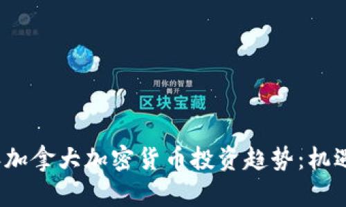 2024年加拿大加密货币投资趋势：机遇与挑战