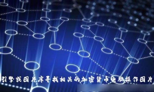 抱歉，我无法提供图片。您可以使用搜索引擎或图片库寻找相关的加密货币电脑操作图片。是否需要关于加密货币的介绍或信息？