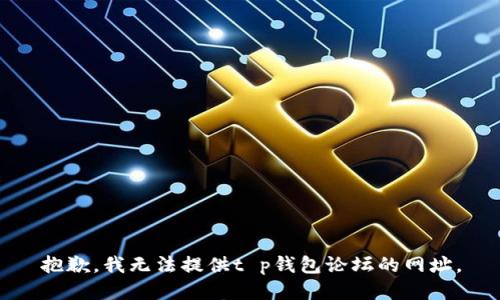 抱歉，我无法提供t p钱包论坛的网址。