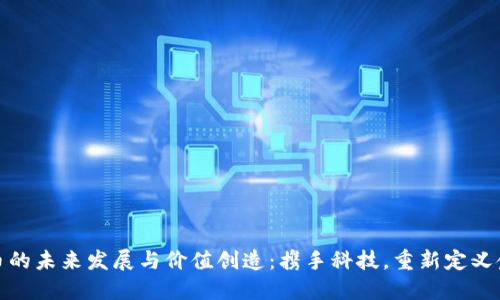 加密货币的未来发展与价值创造：携手科技，重新定义金融生态