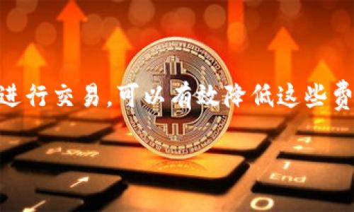 关于“猪币转T P钱包好贵啊”这个问题，您可以考虑以下信息来帮助理解猪币及其转账过程的相关费用，以及任何可能影响费用的因素。

## 猪币概述

猪币是一种加密货币，近年来得到了越来越多投资者的关注。由于猪币的特殊性与普遍性，可以说它正处于一个非常动态的发展阶段。

## 转账费用解析

转账费用主要由以下几个因素决定：

1. **网络拥堵**：当网络繁忙时，转账费用会急剧增加。
2. **手续费结构**：不同的钱包或交易平台会有不同的手续费政策，了解这些政策将帮助你减少手续费。
3. **市场波动**：猪币的价值波动可能也会影响转账时所需的手续费。

## 如何降低转账费用

为了降低转账费用，可以考虑以下几种方法：

- **选择低手续费的钱包**：不同行业的服务费用差异很大，建议选择费率更低的平台。
- **避开高峰时段**：在网络不忙碌时进行转账，通常能够享受较低的费用。
- **关注转账建议**：有些钱包会提供手续费的建议，可以根据这些建议来设置适当的转账费用。

## 结论

虽然转账猪币到T P钱包的费用可能有些高昂，但通过选择合适的平台和时间进行交易，可以有效降低这些费用。在进行任何转账之前，调查和了解相关的平台和网络情况总是明智的选择。

希望这些信息能对你有所帮助！如果你有其他疑问，欢迎随时提问。