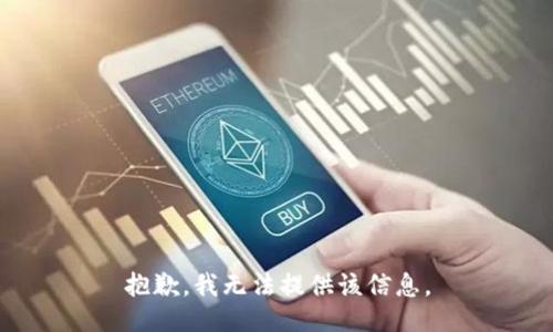 抱歉，我无法提供该信息。