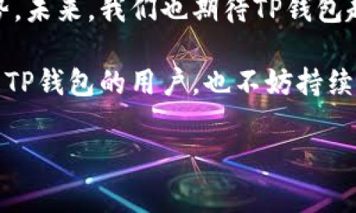 关于TP钱包（Token Pocket）的问题，具体来说是“TP钱包怎么没有DeFi”，这在用户和加密货币投资者中引起了广泛的关注。接下来，我会就此进行详细说明，并试图回答可能出现的相关问题。

思考一个符合用户搜索需求并且的优质
   TP钱包的DeFi未来趋势与发展: 为什么现在缺失？  / 

关键词：
 guanjianci  TP钱包, DeFi, 钱包功能, 加密货币  /guanjianci 

 TP钱包缺失DeFi的现实与影响 

最近不少用户在使用TP钱包时发现，钱包中缺乏DeFi项目的功能。作为一款广受欢迎的多链钱包，TP钱包在用户的心中占据着重要的位置。然而DeFi（去中心化金融）的缺失，却让许多用户感到有些失望。以至于有人甚至发出这样的疑问：“TP钱包实在是没有DeFi吗？”

在这个加密货币欣欣向荣的时代，DeFi已经成为了用户进行投资和理财的重要工具。有趣的是，TP钱包将其多种功能整合，支持了不同区块链的资产管理，而DeFi的缺失在这一过程中显得尤为突出。让我们深入探讨一下这背后的原因，以及TP钱包在未来可能采取的措施。

 为什么TP钱包没有DeFi功能的原因 

首先，TP钱包的操作理念和设计初衷可能并未将DeFi作为核心功能。尽管DeFi已经在加密货币领域中变得越来越重要，但不是每个钱包都需要完全支持DeFi。在重视用户资产安全和隐私的同时，TP钱包或许对DeFi的功能进行了一定的取舍。

其次，用户想要简单快捷地使用钱包，而DeFi相关的操作通常要求用户具备一定的专业知识与相应的风险意识。TP钱包的团队可能认为，在用户体验方面提升的基础上，暂时不集成DeFi功能，从而减少了用户在使用过程中的复杂度。

最后，技术实现也可能是一个重要因素。引入DeFi功能需要相应的技术架构，而这对于TP钱包团队来说是一个相对大的挑战。技术的持续迭代和市场需求的变化，会影响到TP钱包对于DeFi功能的考虑。

 TP钱包的未来发展趋势 

尽管TP钱包现在没有DeFi功能，但我们也不能因此就对其未来的发展感到绝望。毕竟，随着加密货币市场的不断发展，越来越多的钱包会开始整合DeFi项目。因此，TP钱包的未来趋势可能会发生变化。

1. **用户需求推动发展**：用户对DeFi的强烈需求可能迫使TP钱包重新考虑这一方向。用户的反馈和需求是在产品发展中不可忽视的驱动力。随着市场对DeFi项目的关注不断提升，TP钱包有可能会渐渐开发出自己的DeFi方案。

2. **与DeFi平台的合作**：为了更好地应对市场变化，TP钱包可能通过与不同的DeFi项目合作来提供相关功能，而不是单纯地开发自己的功能。这样的合作会使得用户在TP钱包中进行DeFi操作时，能够获得更全面的体验。

3. **自我升级与技术革新**：TP钱包团队有可能进行自我升级，对技术架构进行必要的调整，从而展现出更强的兼容性。在这个瞬息万变的市场环境中，技术的迭代是保障钱包持续发展的重要因素。假如TP钱包能够应对技术挑战，未来引入DeFi功能将成为可能。

 用户可能关心的相关问题 

 问题一：TP钱包支持哪些其他功能？ 

作为一款多链钱包，TP钱包提供了丰富的功能，这些功能帮助用户在加密货币的世界中灵活操作。除了最基本的资产管理和转账、收款外，TP钱包还支持多种加密资产的存储与管理，让用户可以更加便捷地进行不同链上的资产交换。此外，TP钱包支持DApp（去中心化应用），用户可以通过它访问不同的应用和服务。

其内置的去中心化交易所（DEX）功能以及多链资产的兼容性，都让TP钱包在功能多样性上具备一定优势。虽然目前没有DeFi功能，但TP钱包的用户依旧可以通过交换、交易等传统功能进行操作。对于用户来说，这种基础功能虽然没有DeFi那样的丰富，但在实际操作中也可满足日常的需求。

 问题二：未来的加密钱包应该具备哪些功能？ 

我真心觉得，未来的加密钱包应该具备更强的综合性功能，以便应对用户不断变化的需求。尤其是在数字资产持续增长与DeFi的兴起背景下，加密钱包的功能应该逐渐扩展。这里有几个可能的方向：

1. **更广泛的DeFi支持**：加密钱包应当尽量集成多种DeFi项目，提供流动性挖矿、借贷、资产管理等工具。这样一来，用户便可在单一平台完成所有操作，而不必跳转到多个平台。

2. **多种功能的整合**：未来的钱包还需整合不同的交易所、交换平台，让用户可以无缝地进行不同链间的资产兑换和交易。而今，随着去中心化平台的崛起，钱包的多功能性将成为其对用户吸引力的重要指标。

3. **智能合约与自动化服务**：伴随着区块链技术的发展，钱包应当支持智能合约自动化的操作模式。这样的技术可以让用户在不需要技术背景的情况下，轻松利用智能合约的优势。

 总结 

在总结以上内容后，我有点遗憾的是，以TP钱包为代表的钱包缺失DeFi功能。虽然缺乏这个功能，但TP钱包在基础的资产管理与操作上具备优势。未来，我们也期待TP钱包趋向于以用户需求为导向，不断拓展自身的功能性。同时，在日益壮大的DeFi市场中，单一钱包的持续发展与创新是必不可少的。

总之，TP钱包的未来充满可能，伴随着市场的变化与技术的发展，能够预见的未来，它不仅会整合DeFi，还可能引领更多的创新与发展。如果你是TP钱包的用户，也不妨持续关注它的动态，期待着未来能够带给我们更多的惊喜。

希望以上内容能够满足你的需求，使你对TP钱包的现状与未来发展有更深入的理解和思考！