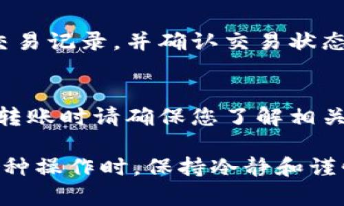 转移TP钱包（Trust Wallet）的USDT到欧易（OKEx）是一个相对简单的过程，但为了确保操作的顺利进行，您需要遵循一些关键步骤。以下是详细的步骤，帮助您顺利完成这一操作。

1. 准备工作
在开始之前，请确保您已经下载并安装了TP钱包，并且在欧易交易所中已经注册并完成身份验证。同时，确保您的TP钱包中拥有USDT（Tether）。

2. 获取欧易的USDT充值地址
登录到您的欧易账户。在首页的菜单中，找到“资产”或“钱包”选项，然后选择“充值”。在充值页面中，从币种列表中选择USDT。这时，系统会生成您的USDT充值地址。请一定要仔细检查地址，并确保复制完整无误。

3. 打开TP钱包
启动TP钱包应用，使用您的密码进行解锁。一旦进入主界面，找到“资产”或“钱包”部分，寻找USDT。在这里，您会看到您目前拥有的USDT余额。

4. 开始转账
点击USDT，然后选择“发送”或“转账”选项。接下来，您需要在输入框中粘贴之前复制的欧易USDT充值地址。确保地址精确无误，因为区块链上的转账是不可逆的。

5. 输入转账金额
在输入框中填写您希望转账的USDT数量。请记得考虑交易费用，确保您转账后仍有足够的余额进行后续操作。

6. 确认转账信息
在继续之前，TP钱包会显示您刚刚输入的转账信息，包括目标地址和转账金额。仔细核对所有信息，特别是钱包地址，不要有任何错误。如果一切正常，您可以点击确认。

7. 完成转账
转账一旦确认，TP钱包将会开始处理此交易。在区块链上完成转账可能需要一些时间，您可以在TP钱包中查看交易状态。

8. 检查转账状态
完成转账后，您可以返回欧易，查看您的账户余额。一般情况下，USDT会在几分钟内到账。如果没有显示，请耐心等候，或检查交易记录，确认您的转账是否成功。

9. 完成后续操作
当您在欧易收到USDT后，您可以选择进行交易、提现或其他操作。务必注意市场变化，并据此作出合适的决策。

总结
通过以上步骤，您可以顺利将TP钱包中的USDT转移到欧易交易所。整个过程需要谨慎，特别是在输入地址和转账金额时，任何小错误都可能导致资金损失。因此，务必仔细核对每一步信息。

常见问题解答
h41. 如果转账未到账，我该怎么办？/h4
如果在欧易未能及时收到USDT，这可能是由于网络拥堵或其他原因导致的。首先，建议您在TP钱包中检查交易记录，并确认交易状态是否为“已完成”。如果显示为完成，但仍未到账，可以考虑联系欧易的客服，提供交易哈希（TxID）进行查询。

h42. 转账过程中需要支付手续费吗？/h4
是的，进行USDT转账时，TP钱包会收取一定的网络手续费。这一费用根据网络状况可能会有所不同，因此在转账时请确保您了解相关费用，并预留出足够的余额来支付手续费。

通过遵循上述步骤和注意事项，您应该可以顺利地将TP钱包中的USDT转移到欧易。当您面对加密货币的各种操作时，保持冷静和谨慎是非常重要的，不仅能确保您的资金安全，也能让您在这个充满机会的市场中游刃有余。