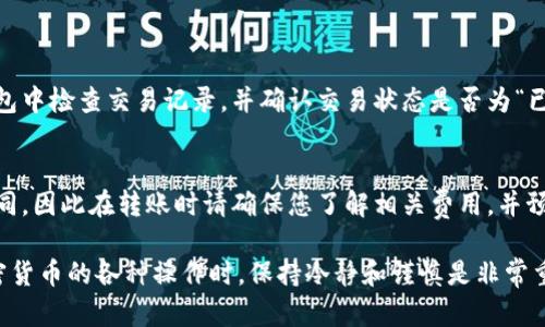 转移TP钱包（Trust Wallet）的USDT到欧易（OKEx）是一个相对简单的过程，但为了确保操作的顺利进行，您需要遵循一些关键步骤。以下是详细的步骤，帮助您顺利完成这一操作。

1. 准备工作
在开始之前，请确保您已经下载并安装了TP钱包，并且在欧易交易所中已经注册并完成身份验证。同时，确保您的TP钱包中拥有USDT（Tether）。

2. 获取欧易的USDT充值地址
登录到您的欧易账户。在首页的菜单中，找到“资产”或“钱包”选项，然后选择“充值”。在充值页面中，从币种列表中选择USDT。这时，系统会生成您的USDT充值地址。请一定要仔细检查地址，并确保复制完整无误。

3. 打开TP钱包
启动TP钱包应用，使用您的密码进行解锁。一旦进入主界面，找到“资产”或“钱包”部分，寻找USDT。在这里，您会看到您目前拥有的USDT余额。

4. 开始转账
点击USDT，然后选择“发送”或“转账”选项。接下来，您需要在输入框中粘贴之前复制的欧易USDT充值地址。确保地址精确无误，因为区块链上的转账是不可逆的。

5. 输入转账金额
在输入框中填写您希望转账的USDT数量。请记得考虑交易费用，确保您转账后仍有足够的余额进行后续操作。

6. 确认转账信息
在继续之前，TP钱包会显示您刚刚输入的转账信息，包括目标地址和转账金额。仔细核对所有信息，特别是钱包地址，不要有任何错误。如果一切正常，您可以点击确认。

7. 完成转账
转账一旦确认，TP钱包将会开始处理此交易。在区块链上完成转账可能需要一些时间，您可以在TP钱包中查看交易状态。

8. 检查转账状态
完成转账后，您可以返回欧易，查看您的账户余额。一般情况下，USDT会在几分钟内到账。如果没有显示，请耐心等候，或检查交易记录，确认您的转账是否成功。

9. 完成后续操作
当您在欧易收到USDT后，您可以选择进行交易、提现或其他操作。务必注意市场变化，并据此作出合适的决策。

总结
通过以上步骤，您可以顺利将TP钱包中的USDT转移到欧易交易所。整个过程需要谨慎，特别是在输入地址和转账金额时，任何小错误都可能导致资金损失。因此，务必仔细核对每一步信息。

常见问题解答
h41. 如果转账未到账，我该怎么办？/h4
如果在欧易未能及时收到USDT，这可能是由于网络拥堵或其他原因导致的。首先，建议您在TP钱包中检查交易记录，并确认交易状态是否为“已完成”。如果显示为完成，但仍未到账，可以考虑联系欧易的客服，提供交易哈希（TxID）进行查询。

h42. 转账过程中需要支付手续费吗？/h4
是的，进行USDT转账时，TP钱包会收取一定的网络手续费。这一费用根据网络状况可能会有所不同，因此在转账时请确保您了解相关费用，并预留出足够的余额来支付手续费。

通过遵循上述步骤和注意事项，您应该可以顺利地将TP钱包中的USDT转移到欧易。当您面对加密货币的各种操作时，保持冷静和谨慎是非常重要的，不仅能确保您的资金安全，也能让您在这个充满机会的市场中游刃有余。