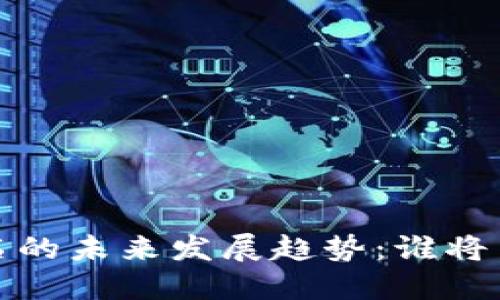 加密货币发行排名的未来发展趋势：谁将引领2025年市场？