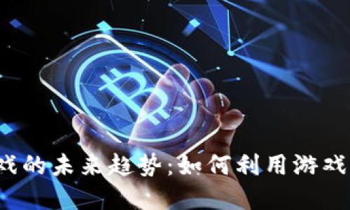 2023年加密货币游戏的未来趋势：如何利用游戏盈利并投资数字资产