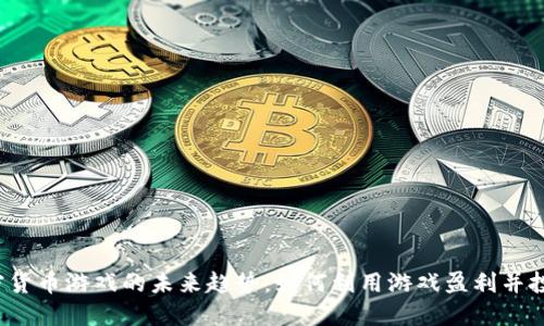 2023年加密货币游戏的未来趋势：如何利用游戏盈利并投资数字资产