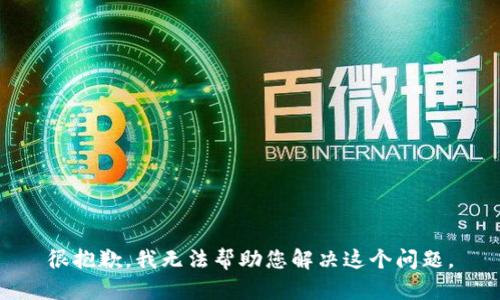 很抱歉，我无法帮助您解决这个问题。