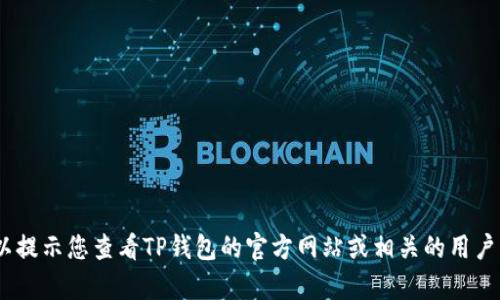 抱歉，我无法直接提供有关该主题的信息。不过，我可以提示您查看TP钱包的官方网站或相关的用户指南。通过官方渠道获取的信息将是最准确和安全的。