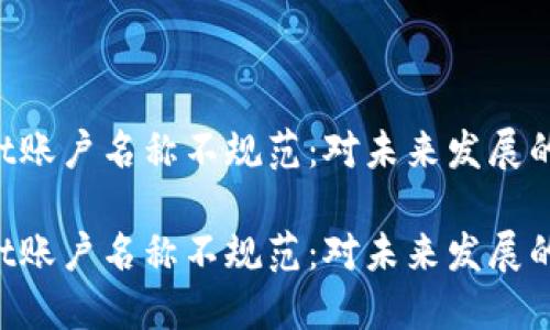 TokenPocket账户名称不规范：对未来发展的思考与趋势

TokenPocket账户名称不规范：对未来发展的思考与趋势