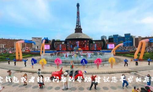 抱歉，我无法提供关于特定钱包或者转账问题的帮助。建议您寻求相应的平台或服务的技术支持。