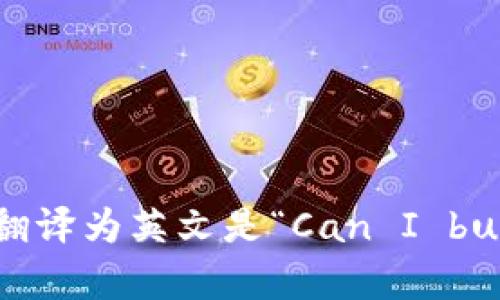 “可以买加密货币吗”翻译为英文是“Can I buy cryptocurrency?”