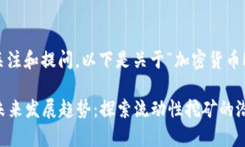 非常感谢您的关注和提问。以下是关于“加密货币LP”的详细文章。

加密货币LP的未来发展趋势：探索流动性挖矿的潜力