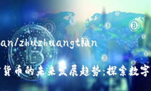 zhuzhuangtian/zhuzhuangtian

山海世界加密货币的未来发展趋势：探索数字财富的新潮流