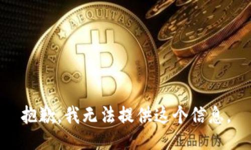 抱歉，我无法提供这个信息。