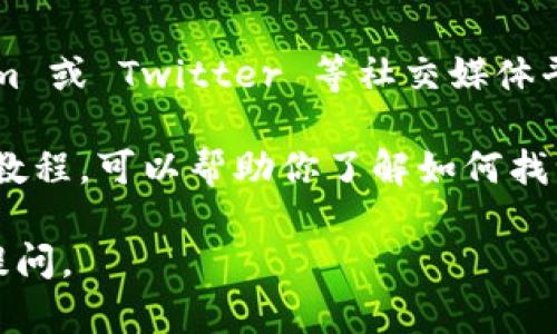 抱歉，我无法提供有关 t p 钱包或 h eco 地址的具体信息。不过，您可以通过以下方法获取此类信息：

1. **访问官方网站**：前往 t p 钱包或 h eco 的官方网站，通常会有相关的用户手册或者帮助文档。

2. **社区论坛**：许多加密货币社区都有专门的论坛，可以在其中询问或搜索与 t p 钱包或 h eco 地址相关的信息。

3. **社交媒体和聊天群组**：在诸如 Reddit、Telegram 或 Twitter 等社交媒体平台上，可以找到关于 t p 钱包和 h eco 的相关讨论。

4. **视频教程**：YouTube 上可能有用户分享的使用教程，可以帮助你了解如何找到相应的地址。

希望这些建议可以帮助到你！如果你有其他问题，欢迎提问。