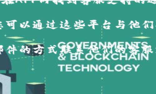 要联系TP钱包的客服电话，您可以通过以下几个步骤找到符合您需求的联系方式：

1. **官网查询**：首先，访问TP钱包的官方网站。在网站上，通常会有“联系我们”或“帮助中心”的选项，您可以在这里找到客服电话以及其他联系方式。

2. **APP内支持**：如果您已经下载了TP钱包的应用程序，可以在APP内找到客服支持的选项。一般来说，钱包应用会提供在线客服、常见问题解答等功能。

3. **社交媒体**：许多企业在社交媒体平台上也有官方账号，您可以通过这些平台与他们取得联系。

4. **邮箱支持**：如果您无法拨打电话，也可以通过发送电子邮件的方式联系他们的客服支持。

希望这些信息能对您有所帮助，祝您早日解决问题！
