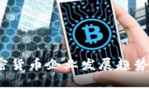 2024年中国加密货币企业发展趋势与市场前景解析