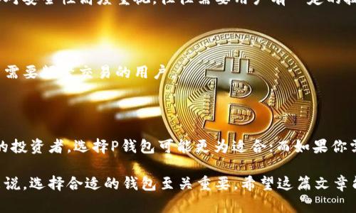 在区块链和加密货币的世界中，钱包是一个非常重要的概念。P钱包（TP钱包）和C钱包（CP钱包）两种钱包由于功能和设计上的不同，满足了不同用户的需求。以下是它们之间的主要区别：

一、钱包类型的定义

首先，P钱包（TP钱包）一般指的是“Token Wallet”，它主要用于存储和管理多种数字货币和代币（Token）。而C钱包（CP钱包）通常是指“Cold Wallet”，即冷钱包，主要用于长期存储加密货币，这种钱包的特点是将私钥保存在离线环境中，从而增加安全性。

二、功能上的对比

P钱包的功能更加多样化，可以支持多种区块链网络和代币，用户可以在一个平台上管理多种资产。此外，TP钱包通常会提供交易所功能，方便用户进行快速交易。而C钱包则专注于安全性，通常不支持在线交易，适合那些需要长期保存资产的用户。

三、安全性的比较

安全性是冷钱包的最大卖点之一，C钱包通过将私钥存储在离线状态来防止黑客攻击。而P钱包虽然可以提供一些安全措施，例如双重验证、加密等，但由于它需要连接互联网，安全性相对较低。

四、用户体验

P钱包通常会提供友好的用户界面和便捷的操作流程，适合新手用户上手。而C钱包由于其操作复杂性和对安全性高度重视，往往需要用户有一定的技术知识。

五、适用场景

P钱包适合那些活跃的交易者和需要灵活管理资产的用户。而C钱包则更适合那些长期持有数字货币、不需要频繁交易的用户。

六、总结

总体来说，P钱包和C钱包各有千秋，用户可以根据自己的需求选择合适的钱包。如果你是一个频繁交易的投资者，选择P钱包可能更为适合；而如果你需要长期储存资产，C钱包可能是更可靠的选择。

通过以上分析，相信大家已经对P钱包和C钱包有了一个清晰的了解。对于投资和管理数字资产的用户来说，选择合适的钱包至关重要。希望这篇文章能对你有所帮助！