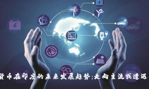 加密货币在印度的未来发展趋势：走向主流或遭遇壁垒？