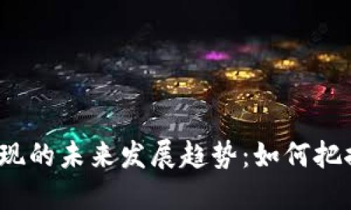 加密货币变现的未来发展趋势：如何把握这一机遇?