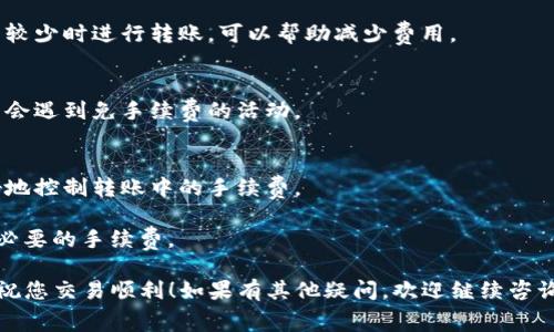 要转入TP钱包而省去手续费，可以考虑以下几点策略。虽然不能直接提供关于TP钱包的手续费具体情况，但可以分享一些通用的省手续费的方法和技巧。

### 1. 使用交易所直转
许多交易所支持直接将资金转入TP钱包。如果在选择交易所时，找到那些对TP钱包转账手续费较低的，则可以有效减少手续费。

### 2. 选择低费用的网络
一些区块链网络的转账费用相对较低，比如在以太坊上进行转账时，选择网络拥堵程度低时交易，可以减少手续费。

### 3. 灵活选择转账时间
有时候，网络高峰期的手续费会很高，选择在网络使用较少时进行转账，可以帮助减少费用。

### 4. 看看是否有充值优惠
一些平台可能会不定期推出充值活动，观望一下，可能会遇到免手续费的活动。

### 5. 学习基本的加密货币知识
了解加密货币的基本原理、费用计算等等，有助于更好地控制转账中的手续费。

经常关注这些信息以及市场动态，可更有效地省去不必要的手续费。

希望这些建议能帮助您在转入TP钱包时省下手续费，祝您交易顺利！如果有其他疑问，欢迎继续咨询。