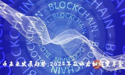 加密货币未来发展趋势：2024年及以后如何变革金融世界