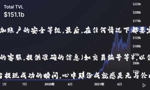 关于“BNB提现到TP钱包最低要多少”的具体要求和数额可能会因各个平台和钱包的政策而异。通常情况，用户在进行数字货币提现时需要考虑以下几个方面：

1. BNB提现的基本要求
在进行BNB提现之前，使用者需要确保其TP钱包已经正常运行并且已完成必要的安全设置。此外，各大交易平台通常都有一定的提现最低限额要求，以确保提现的安全性和有效性。对于BNB这类主要币种，最低提现金额通常会在几美元到十几美元不等，但具体数额需要查阅你所使用的交易平台的相关条款。

2. 手续费的影响
除了最低提现金额外，手续费也是一个重要因素。不同平台对BNB提现会收取不同的手续费，部分平台可能会有最低提现额度，如果提现金额过低，不仅可能无法满足平台要求，还可能因手续费的缘故，最后到账金额大幅减少，甚至可能出现亏损的情况。所以，在进行提现之前，有必要仔细研究手续费政策，然后再决定提现的具体金额。

3. 提现时间及流程
提交提现申请后，用户通常需要等待一定时限，这个时间依据各大平台的处理能力和网络状况而定。大部分平台会在1-3个工作日内处理提现申请，但在热点时期（如市场暴涨或暴跌时），可能会出现提现延迟的情况。不过，TP钱包自身的到账速度普遍较快，一旦从交易所处理完成，资金很快就会到账。

4. 安全性考虑
在进行任何数字资产的交易和提现时，安全性都是最为重要的。用户应该确保TP钱包的私钥安全，不同时登录多个设备，避免因账户被盗导致资产损失。此外，为了进一步增强安全性，采用双重验证等安全措施也是非常推荐的。

5. 未来的发展趋势
在数字货币日益普及的今天，越来越多的钱包开始支持BNB等主流币种的进行提现，预计未来一年内，BNB的提现政策将逐步放宽，各大平台可能会竞争推出更为友好的最低提现额度以及吸引用户的手续费结构。这对于用户来说，无疑是个好消息。

真正感受到了数字货币技术的迅速变化，感慨万千。曾几何时，能够拥有和使用这些数字资产都显得遥不可及；如今，只需通过几个简单的步骤就能轻松提现到TP钱包中。这样的进步让人倍感欣喜，而相伴而来的也有不少考量和挑战。

相关问题
h41. 如何保证BNB提现的安全性？/h4
首先，用户需要确保所用平台和钱包的安全性，选择知名度高、口碑好的交易平台和钱包，不随意分享账户信息及私钥。其次，启用双重验证，以增加账户的安全等级。最后，在任何情况下都要定期检查账户的交易记录，发现异常要及时处理。

h42. 当遇到提现问题时，该如何解决？/h4
在提现过程中，如果出现了问题，第一步建议用户查看平台的FAQ，很多常见问题的解决方案都能在这里找到。如果无法解决，可以尝试联系平台的客服，提供准确的信息（如交易编号等），以便他们能迅速帮你解决！总之，保持冷静，妥善记录问题和过程，相信问题总能找到解决方案。

这段旅程从未简单，每一次的提现申请背后，都是对未来的希望和对技术的信任。希望读者们在数字货币的使用中，都能有所收获，走得更远。每当提现成功的瞬间，心中那份成就感是无与伦比的，它象征着信任和努力的汇聚，也让我们对未来充满了期待。