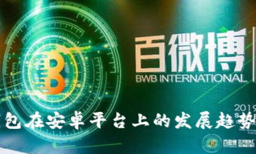 加密货币钱包在安卓平台上的发展趋势与未来展望