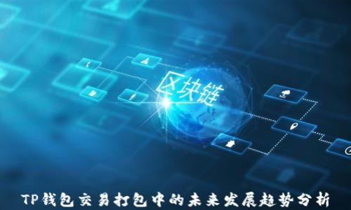 
TP钱包交易打包中的未来发展趋势分析