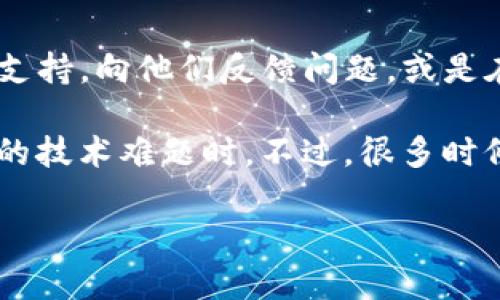 在使用TP钱包时，如果你发现找不到钱包按钮，这可能是因为几个原因导致的。下面我为你提供一些解决方案和步骤，帮助你快速找到钱包按钮。

1. 检查应用版本
首先，请确保你的TP钱包应用是最新版本。旧版本可能会有一些界面设计上的差异，导致找不到钱包按钮。你可以前往应用商店（如App Store或Google Play）检查并更新到最新版本。

2. 确认账户状态
有时候，账户的状态可能影响钱包按钮的显示。如果你的账户没有完成注册或存在某些限制，钱包按钮可能会被隐藏。请确认你的账户信息是否完整。

3. 重启应用
简单的重启应用有时候能够解决许多小问题。尝试关闭TP钱包应用，然后重新启动，看看钱包按钮是否重新出现。

4. 清理缓存
如果你在移动设备上使用TP钱包，过多的缓存可能会导致应用出现问题。你可以尝试前往设置，清理TP钱包的缓存数据，然后重新打开应用程序。

5. 重新安装应用
如果以上步骤均无效，最后的解决方案是卸载TP钱包然后重新安装。这样可以确保你有一个全新的应用环境，有时候这能够解决许多潜在的问题。

6. 寻求帮助
如果你尝试了以上方法仍然无法找到钱包按钮，可以考虑联系TP钱包的客服支持，向他们反馈问题，或是在官方社区寻求帮助，可能其他用户也遇到过类似的问题。

这个情况有时候会让人感觉有点沮丧，特别是当你想要进行交易却遇到这样的技术难题时。不过，很多时候，技术问题是可以轻松解决的，只需要耐心去尝试不同的方法。

如果你有其他关于TP钱包的使用问题，欢迎继续提问！