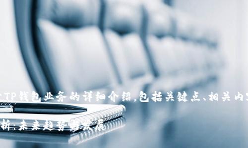 当然可以！以下是关于TP钱包业务的详细介绍，包括关键点、相关内容和可能的常见问题。

TP钱包业务的全面解析：未来趋势与发展