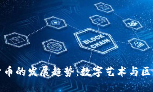 未来像素加密货币的发展趋势：数字艺术与区块链的完美结合