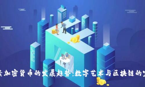 未来像素加密货币的发展趋势：数字艺术与区块链的完美结合