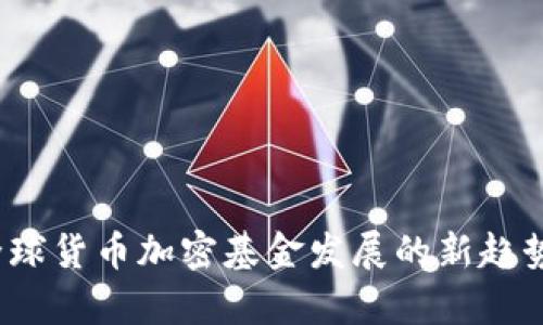 未来：全球货币加密基金发展的新趋势与分析