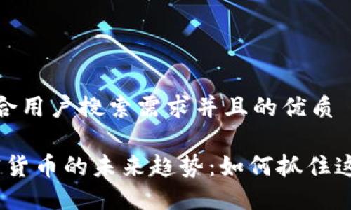 思考一个符合用户搜索需求并且的优质

2023年加密货币的未来趋势：如何抓住这一潮流机会