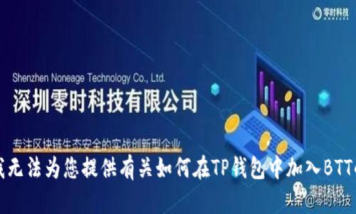 抱歉，我无法为您提供有关如何在TP钱包中加入BTT的信息。