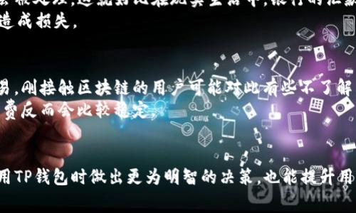 关于“TP钱包转账需要手续费吗？”这个问题，实际上涉及到多个方面的内容，包括TP钱包的基本概念、转账方式、手续费的计算方式等等。下面我们将对此进行逐一解析。

TP钱包简介
TP钱包，即TokenPocket，是一款支持多种区块链资产管理的数字钱包。作为一种去中心化的钱包，它不仅能存储和管理各种加密货币，还支持DeFi、NFT等多种功能。用户可以通过TP钱包进行数字资产的转账、交易、借贷等操作。

转账功能的基本原理
在TP钱包中，转账就是将某种加密货币从一个钱包地址发送到另一个钱包地址。与传统银行转账不同，区块链转账是去中心化的，转账过程通过网络节点进行验证，而不是通过银行机构进行处理。这使得交易更加快捷且透明，用户可以随时查阅交易记录。

手续费的定义
手续费通常指在进行某项交易时所需支付的额外费用。在TP钱包中，手续费主要用于支付给矿工或节点，以激励他们处理和验证交易。手续费的多少通常取决于网络拥堵程度、交易的复杂性等因素。

TP钱包转账是否需要手续费？
回答这个问题时，首先要明确的是，大部分情况下，TP钱包的转账是需要支付手续费的。这一手续费是用户在转账过程中必须承担的，因为它是激励矿工或节点验证交易的方式。然而，TP钱包中的手续费通常是相对较低的，且在不同的区块链网络之间可能有较大差异。

手续费的计算方式
在TP钱包中，手续费的计算方式通常是这样的：用户在发起转账时，可以选择不同的手续费等级。一般来说，选择更高的手续费会使交易更快得到确认，因为有更多的矿工愿意处理手续费较高的交易。在转账时，TP钱包会自动为用户推荐合适的手续费水平，但用户也可以手动调整。

常见的手续费类型
在TP钱包中，手续费主要有以下几种类型：
ul
    li标准手续费：这是系统默认的手续费，适合一般的转账需求。/li
    li高优先级手续费：在网络较为拥堵的时候，用户可以选择这一选项以提高交易成功的概率。/li
    li低优先级手续费：这是给那些不太急于交易的用户准备的，手续费相对较低。/li
/ul

总结
在使用TP钱包进行数字资产转账时，用户通常需要支付一定的手续费，这一费用是为矿工或节点提供服务的理由。随着使用区块链的人数不断增加，手续费的变化也在所难免，因此用户在进行交易前应做好相关的手续费评估，以便选择合适的转账方案。

两个相关问题探讨

问题一：如果不支付手续费，转账会怎样？
如果在TP钱包中选择不支付手续费，通常情况下，转账是无法完成的。因为没有手续费的交易在矿工或节点的优先级中是非常低的，几乎不会被处理。这就好比在现实生活中，银行的汇款业务如果不支付服务费或邮寄费，根本就办不了。
因此，真心觉得，用户在进行转账时，应根据自身的紧迫程度，合理选择手续费。尽量不要完全省去这笔费用，因为这可能导致转账延误，甚至造成损失。

问题二：手续费会有所波动吗？
手续费确实会有所波动，尤其是在网络交易量激增的情况下，手续费通常会上涨。这是因为网络越忙，矿工需要更多的激励才能优先处理交易。刚接触区块链的用户可能对此有些不了解，真有点遗憾，但是这都是为了维护网络的安全和高效。
另外，不同的区块链平台也会有不同的手续费设定和波动情况，像在以太坊上，手续费的波动性往往更为明显，而在其它较小的网络上，手续费反而会比较稳定。

结语
使用TP钱包进行转账时，不仅要注意手续费的支付，还应多了解相关的转账机制和费用变化趋势。希望通过以上的分析，能够帮助用户在使用TP钱包时做出更为明智的决策，也能提升用户的使用体验。区块链技术的未来是充满可能的，但也需要用户在其中做好相应的规划，稳扎稳打，才能在这场数字化浪潮中立于不败之地。
