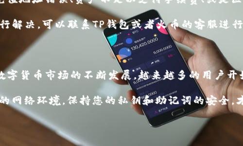 要将TP钱包中的资金提到火币（Huobi）交易所，通常可以按照以下步骤进行操作。不过，请注意，这里的具体步骤可能会因平台的更新而有所不同，请在操作前确认最新的操作流程。

### 步骤一：登录你的TP钱包

首先，打开你的TP钱包应用，输入密码或通过指纹识别登入账户。

### 步骤二：选择需要提取的资产

在TP钱包主界面中，找到你想要提取的数字资产，比如USDT或ETH等。点击进入相应的资产详情页面。

### 步骤三：选择“转出”或“提币”

在资产详情页面中，通常会有“转出”或者“提币”的选项。点击这个选项，准备进行转账操作。

### 步骤四：获取火币的充值地址

1. **登录火币账号**：打开火币交易所的官方网站或App，并登录你的账户。如果没有账户，你需要先注册。
2. **进入充值页面**：在火币的主界面，导航到“资产”或“钱包”，然后选择“充值”。
3. **选择充值的数字货币**：在充值列表中选择与在TP钱包中相同的数字货币（如USDT）。
4. **获取充值地址**：火币会生成一个充值地址，这个地址将用于接收你的币种。

### 步骤五：填写转账信息

回到TP钱包，填写以下信息：

1. **充值地址**：将火币提供的充值地址复制粘贴到TP钱包的转出地址栏中。
2. **转账数量**：填写你想要转账的数量。
3. **手续费**：TP钱包通常会显示转账所需的手续费，请确认后再继续。

### 步骤六：确认转账

检查填写的信息是否正确，尤其是充值地址。确保没有输入错误，因为区块链交易是不可逆的。确认后，点击“提交”或“确认”。

### 步骤七：等待转账确认

转账后，你需要等待一段时间，通常几分钟到十几分钟不等，具体取决于网络拥堵情况以及所选的区块链。你可以通过火币的资产页面查看该数字货币是否到账。

### 常见问题解答

#### 问题一：转账需要多久才能到账？

当你确认转账后，资产到账的时间主要取决于你所使用的区块链网络以及火币的处理速度。通常情况下，如果网络不繁忙，转账可能在几分钟内完成。但如果网络拥堵，可能需要更长时间。

- **真心觉得**，这一点让人感到有点紧张，特别是当资产大幅波动时，心里难免会担心钱款的安全。

#### 问题二：如果转账失败怎么办？

如果转账失败，通常系统会返回相应的错误提示。最常见的错误可能是由于充值地址错误、资产不足以支付手续费、或是区块链网络问题。

- **有点遗憾**，如果遇到这类问题，建议你仔细查看错误信息，如果无法自行解决，可以联系TP钱包或者火币的客服进行帮助。

### 结语

通过以上步骤，您应该能够顺利地将TP钱包中的资金提取到火币平台。随着数字货币市场的不断发展，越来越多的用户开始接触并使用这些平台，掌握这些基本操作将使你更方便地进行投资和交易。

无论如何，在进行数字资产操作时，安全总是放在第一位的。确保您使用安全的网络环境，保持您的私钥和助记词的安全，才能更好地享受数字货币带来的便利与收益。

希望这篇文章能够对你有所帮助，如果你还有其他问题，欢迎随时提问！