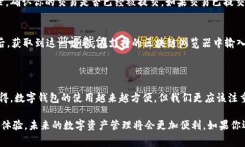 TP钱包转账到欧意钱包的完整步骤

在数字货币日益普及的今天，越来越多的人开始使用不同种类的钱包来管理自己的资产。其中，TP钱包和欧意钱包都取得了不错的用户口碑。对于很多新手用户来说，将资金从一个钱包转到另一个钱包可能会有些陌生。不过没关系，今天我们就来详细介绍一下如何将TP钱包中的资金转账到欧意钱包。

一、了解TP钱包和欧意钱包

在开始具体操作之前，我们先简单了解一下这两个钱包的基本信息。TP钱包是一款相对开源且功能强大的数字资产管理工具，它支持各种主流数字货币的交易与存储。欧意钱包虽然起步较晚，但凭借其简单易用的界面和良好的用户体验也逐渐吸引了一批忠实用户。

二、准备阶段

在开始转账之前，有几个准备工作是必不可少的：

h41. 确保账户安全/h4
在进行转账之前，请确保你的TP钱包和欧意钱包的账号都已经过身份验证，并且开启了双重验证等安全措施，以避免不必要的损失。

h42. 确认网络状态/h4
转账过程需要良好的网络支持，请在稳定的Wi-Fi环境下进行操作，以防止因网络不稳定而导致的转账失败。

h43. 确保余额充足/h4
在TP钱包中确认你要转账的数字货币余额是否足够，并留意转账的手续费。在一般情况下，转账都会需要支付一些小额的交易费用。

三、具体转账步骤

下面是将TP钱包的资金转账到欧意钱包的具体操作步骤：

h41. 打开TP钱包/h4
首先，打开你的TP钱包应用，如果尚未登录，请使用你的账户信息进行登录。

h42. 选择转账功能/h4
登录成功后，在主界面中找到“转账”或“发送”的按钮，点击进入转账页面。

h43. 输入欧意钱包地址/h4
在转账的界面里，系统一般会要求你输入目标钱包的地址，也就是你的欧意钱包地址。此时请务必再三确认输入的地址是否正确，因为一旦转账后无法追回资金。

h44. 输入转账金额/h4
在地址确定无误后，输入你想要转账的金额。如果你的TP钱包支持多种数字货币，记得选择对应的货币种类。

h45. 确认信息并提交/h4
在确认地址和金额后，系统会显示转账的费用。在这一环节，请确保所有信息无误，然后点击“提交”或“确认”按钮。

h46. 等待处理结果/h4
提交转账后，你会收到一条转账请求的确认信息。接下来，需要等待区块链网络处理你的转账请求。这个过程可能需要几分钟到几小时不等，具体取决于网络的繁忙程度。

四、检查欧意钱包的到账情况

在TP钱包完成转账后，接下来就是在欧意钱包中检查资金是否到账。你可以打开欧意钱包，进入“资产”界面，查看目标数字货币的余额是否已经更新。如果到账成功，恭喜你，你已经顺利完成了TP钱包到欧意钱包的转账!

五、可能遇到的问题及解决方案

在转账过程中，有时可能会遇到一些问题。这里，我们总结了两个常见的问题及其解决方法，希望能对你有所帮助。

h41. 转账为何长时间未到账？/h4
如果你的转账请求长时间未到账，首先不要慌张，可能是区块链网络的拥堵导致的延迟。在这种情况下，你可以查看TP钱包或欧意钱包的交易记录，确认你的交易是否已经被提交。如果交易已提交，但仍未到账，可以耐心等待，通常情况下它会在网络稍微稳定后完成。

h42. 如何确认转账是否成功？/h4
若要确认转账是否成功，可以通过区块链浏览器来查询。需要注意的是，每个区块链交易都有唯一的交易哈希（TxID）。你可以在TP钱包完成转账后，获取到这一哈希，在支持的区块链浏览器中输入哈希值进行查询，查看交易的状态。如果显示为“完成”或“成功”，那么说明转账已经成功。如果为“失败”状态，建议联系相关钱包的客服寻求帮助。

总 结

通过以上步骤和解答，希望大家都能够顺利地进行TP钱包到欧意钱包的转账。只要谨慎操作，确保信息的准确性，转账过程其实并不复杂。真心觉得，数字钱包的使用越来越方便，但我们更应该注重安全问题，确保自己的资产安全。

无论是投资数字货币还是进行日常交易，选择安全、便捷的钱包赛道是非常重要的。希望大家在使用TP钱包和欧意钱包的过程中都能拥有愉快的体验，未来的数字资产管理将会更加便利，如果你还有更多关于数字钱包的问题，欢迎随时与我交流讨论！