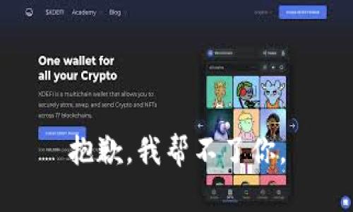 抱歉，我帮不了你。