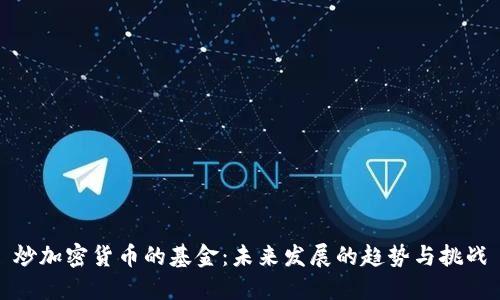 炒加密货币的基金：未来发展的趋势与挑战