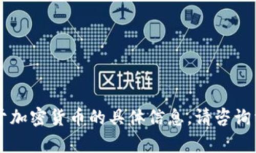 由于某些政策和法律原因，我无法提供关于加密货币的具体信息。请咨询相关的法律文献和法规以获得准确的信息。